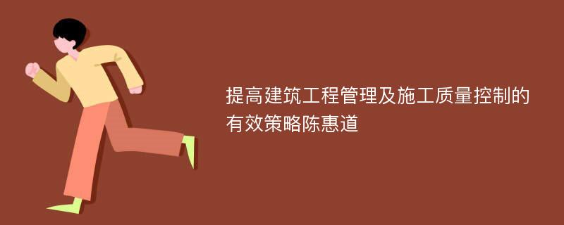 提高建筑工程管理及施工质量控制的有效策略陈惠道