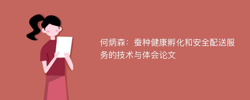 何炳森：蚕种健康孵化和安全配送服务的技术与体会论文