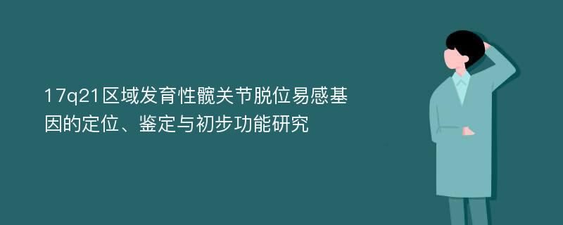 17q21区域发育性髋关节脱位易感基因的定位、鉴定与初步功能研究