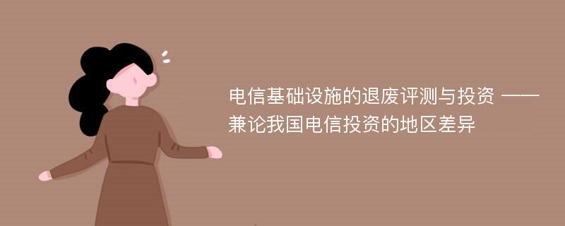 电信基础设施的退废评测与投资 ——兼论我国电信投资的地区差异