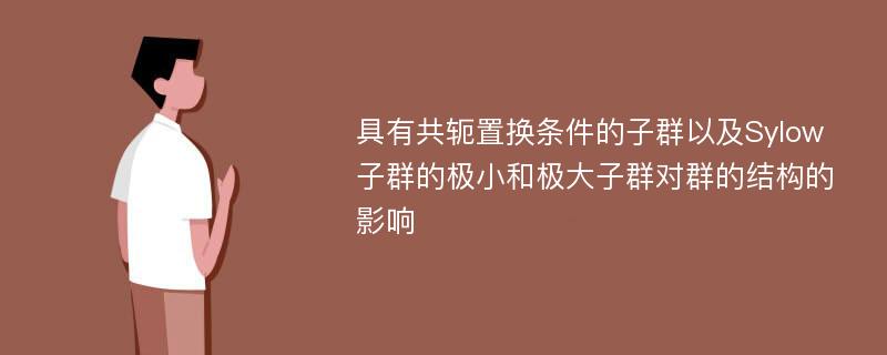 具有共轭置换条件的子群以及Sylow子群的极小和极大子群对群的结构的影响