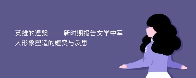 英雄的涅槃 ——新时期报告文学中军人形象塑造的嬗变与反思