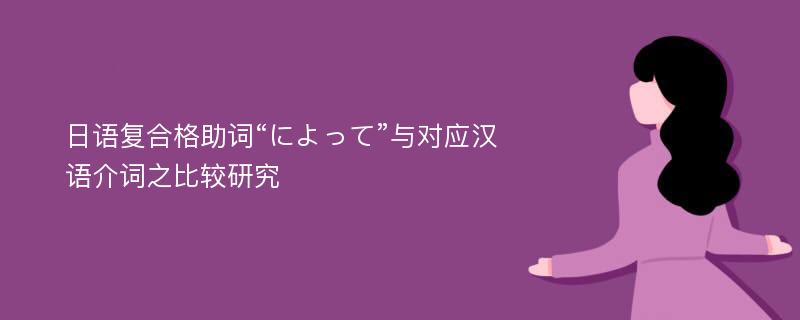 日语复合格助词“によって”与对应汉语介词之比较研究