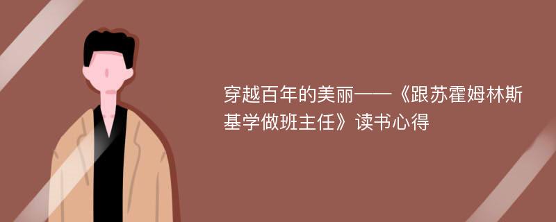 穿越百年的美丽——《跟苏霍姆林斯基学做班主任》读书心得