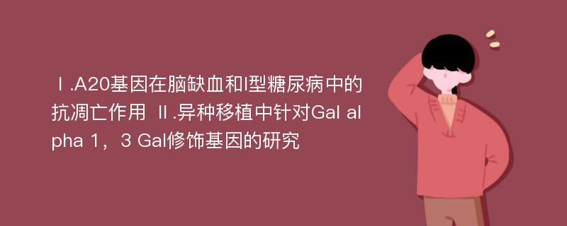 Ⅰ.A20基因在脑缺血和I型糖尿病中的抗凋亡作用 Ⅱ.异种移植中针对Gal alpha 1，3 Gal修饰基因的研究