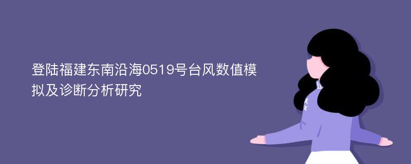 登陆福建东南沿海0519号台风数值模拟及诊断分析研究