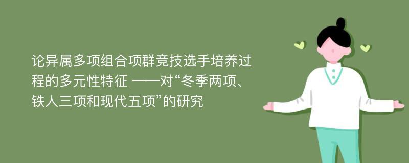 论异属多项组合项群竞技选手培养过程的多元性特征 ——对“冬季两项、铁人三项和现代五项”的研究