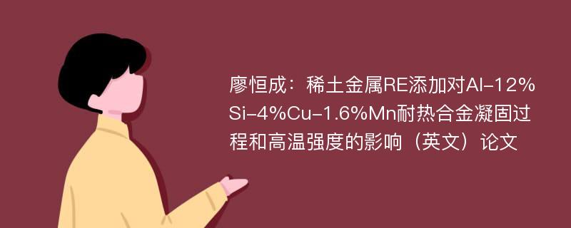 廖恒成：稀土金属RE添加对Al-12%Si-4%Cu-1.6%Mn耐热合金凝固过程和高温强度的影响（英文）论文