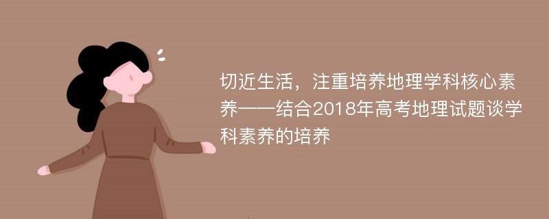 切近生活，注重培养地理学科核心素养——结合2018年高考地理试题谈学科素养的培养