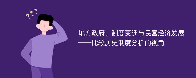 地方政府、制度变迁与民营经济发展——比较历史制度分析的视角