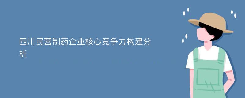 四川民营制药企业核心竞争力构建分析