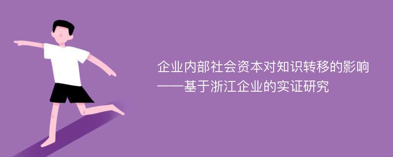 企业内部社会资本对知识转移的影响 ——基于浙江企业的实证研究