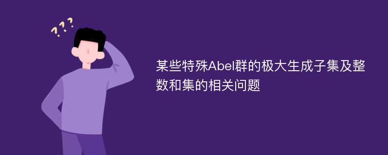 某些特殊Abel群的极大生成子集及整数和集的相关问题