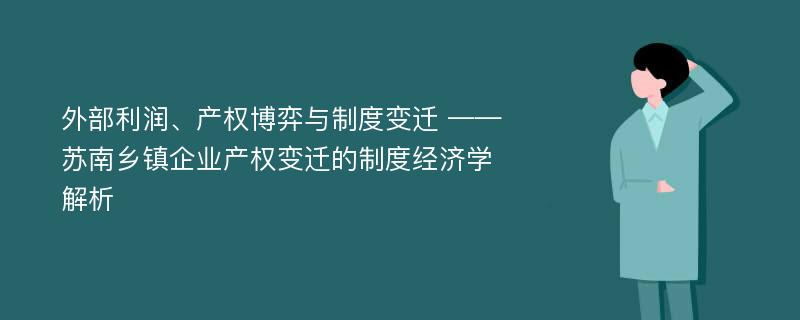 外部利润、产权博弈与制度变迁 ——苏南乡镇企业产权变迁的制度经济学解析