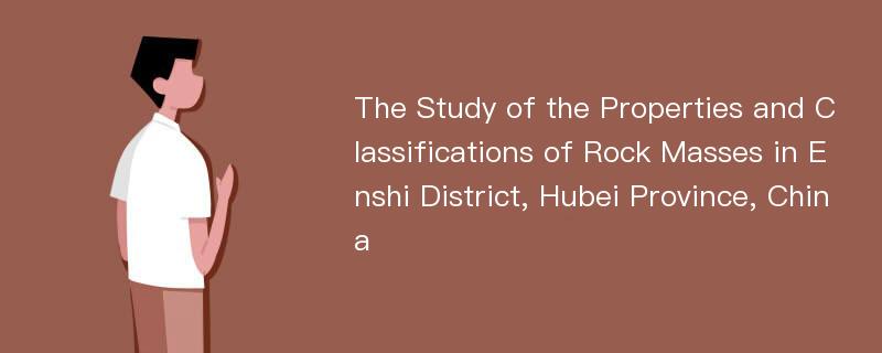 The Study of the Properties and Classifications of Rock Masses in Enshi District, Hubei Province, China