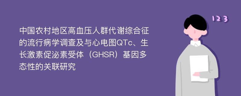 中国农村地区高血压人群代谢综合征的流行病学调查及与心电图QTc、生长激素促泌素受体（GHSR）基因多态性的关联研究