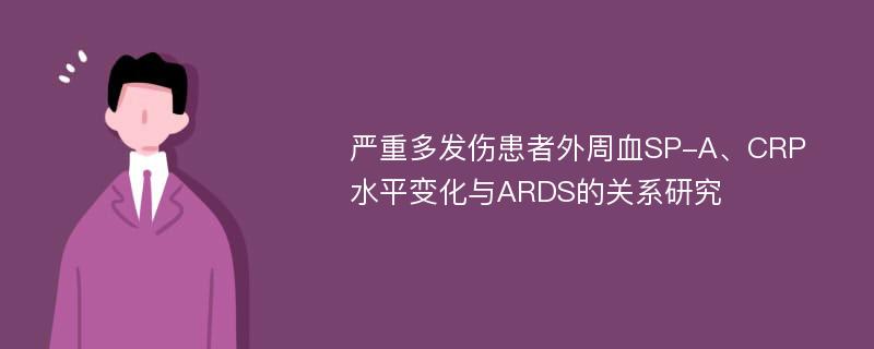 严重多发伤患者外周血SP-A、CRP水平变化与ARDS的关系研究