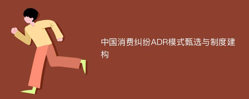 中国消费纠纷ADR模式甄选与制度建构