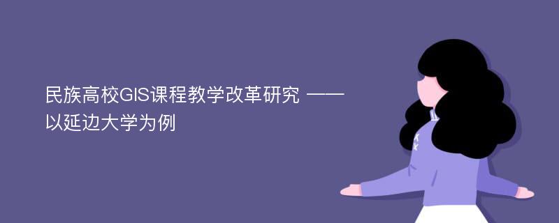 民族高校GIS课程教学改革研究 ——以延边大学为例