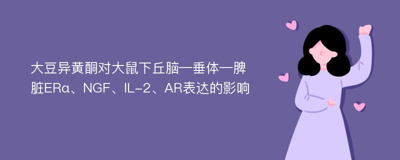 大豆异黄酮对大鼠下丘脑—垂体—脾脏ERα、NGF、IL-2、AR表达的影响