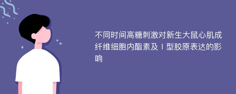 不同时间高糖刺激对新生大鼠心肌成纤维细胞内酯素及Ⅰ型胶原表达的影响