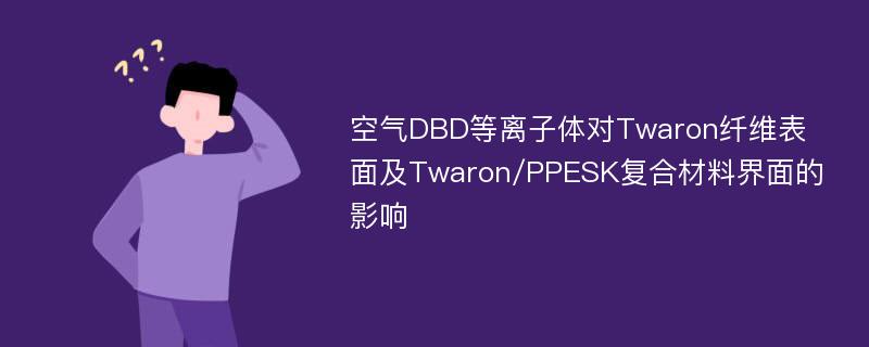 空气DBD等离子体对Twaron纤维表面及Twaron/PPESK复合材料界面的影响