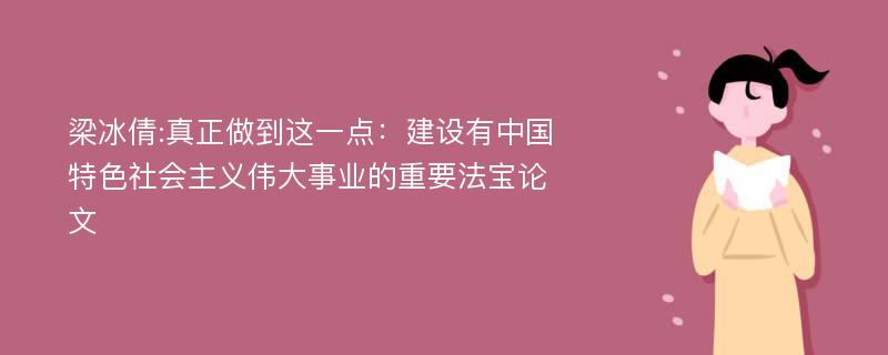 梁冰倩:真正做到这一点：建设有中国特色社会主义伟大事业的重要法宝论文