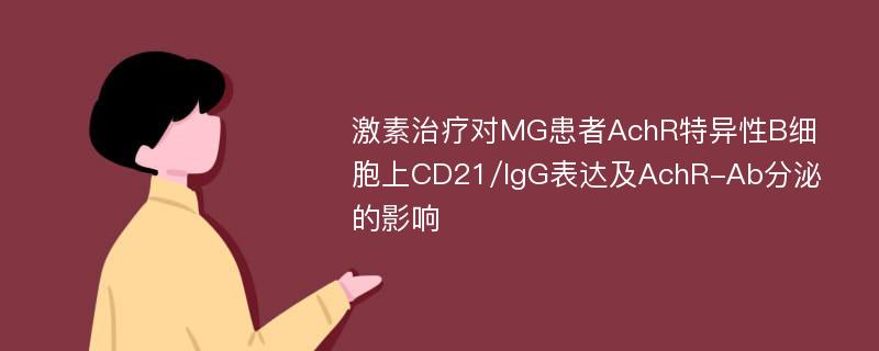 激素治疗对MG患者AchR特异性B细胞上CD21/IgG表达及AchR-Ab分泌的影响