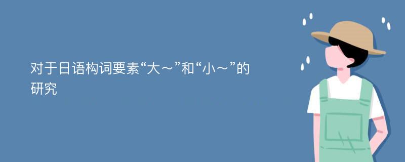 对于日语构词要素“大～”和“小～”的研究