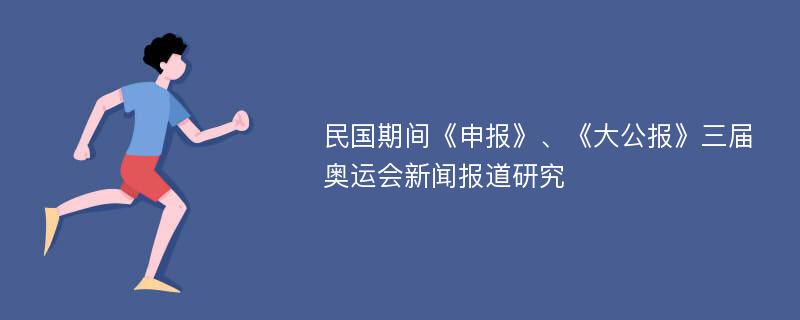 民国期间《申报》、《大公报》三届奥运会新闻报道研究