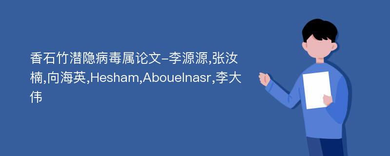 香石竹潜隐病毒属论文-李源源,张汝楠,向海英,Hesham,Abouelnasr,李大伟