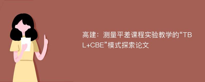 高建：测量平差课程实验教学的“TBL+CBE”模式探索论文