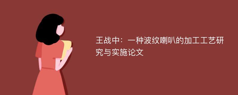 王战中：一种波纹喇叭的加工工艺研究与实施论文