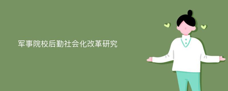 军事院校后勤社会化改革研究