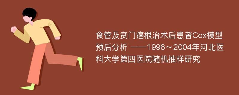 食管及贲门癌根治术后患者Cox模型预后分析 ——1996～2004年河北医科大学第四医院随机抽样研究