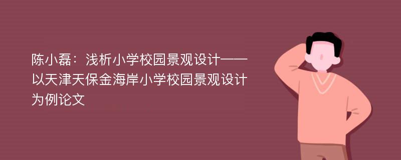 陈小磊：浅析小学校园景观设计——以天津天保金海岸小学校园景观设计为例论文