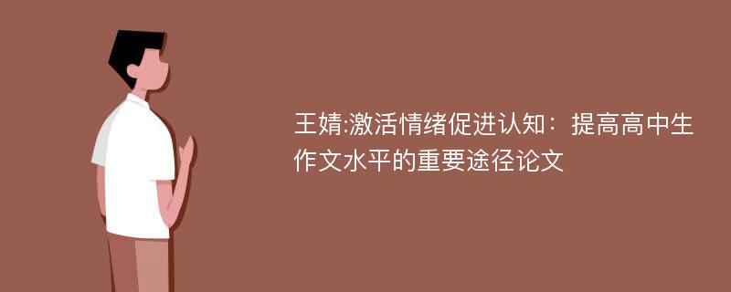 王婧:激活情绪促进认知：提高高中生作文水平的重要途径论文