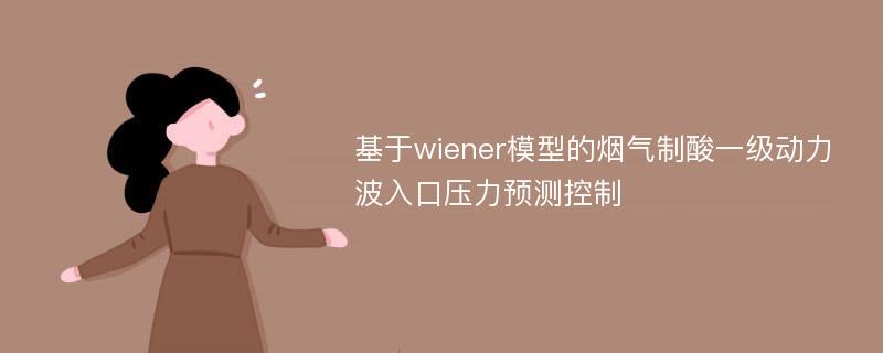 基于wiener模型的烟气制酸一级动力波入口压力预测控制