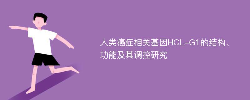 人类癌症相关基因HCL-G1的结构、功能及其调控研究