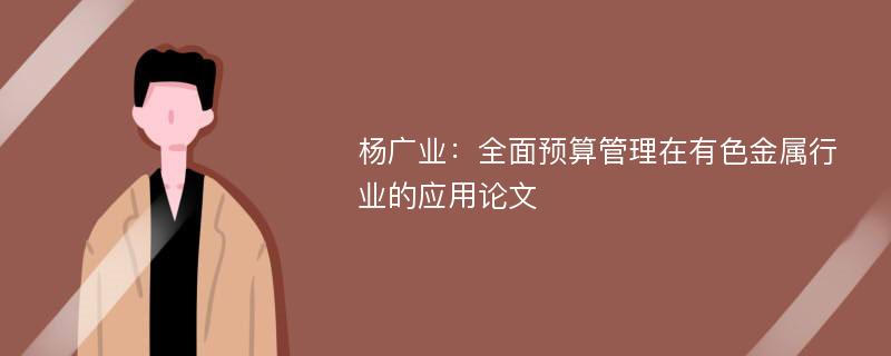 杨广业：全面预算管理在有色金属行业的应用论文