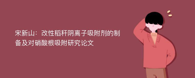 宋新山：改性稻秆阴离子吸附剂的制备及对硝酸根吸附研究论文