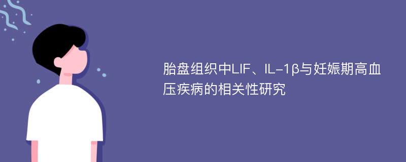 胎盘组织中LIF、IL-1β与妊娠期高血压疾病的相关性研究