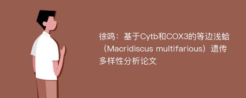 徐鸣：基于Cytb和COX3的等边浅蛤（Macridiscus multifarious）遗传多样性分析论文