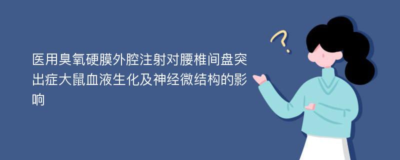 医用臭氧硬膜外腔注射对腰椎间盘突出症大鼠血液生化及神经微结构的影响