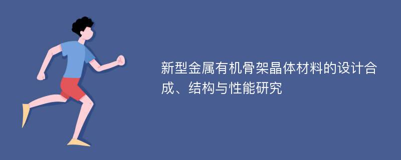 新型金属有机骨架晶体材料的设计合成、结构与性能研究