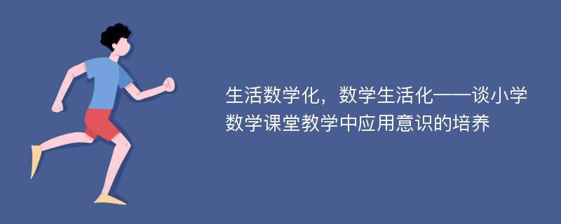 生活数学化，数学生活化——谈小学数学课堂教学中应用意识的培养