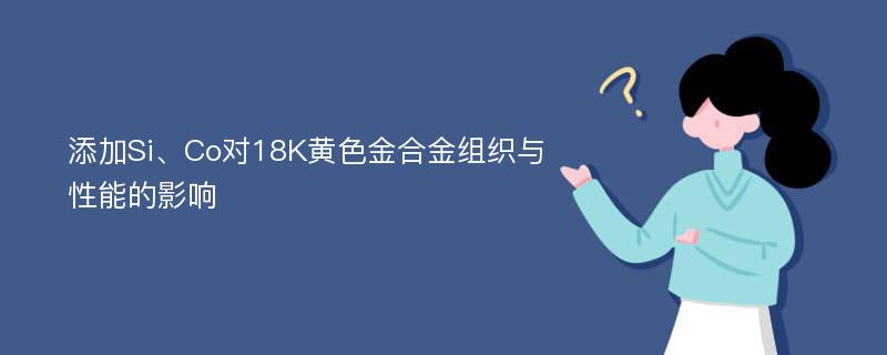 添加Si、Co对18K黄色金合金组织与性能的影响