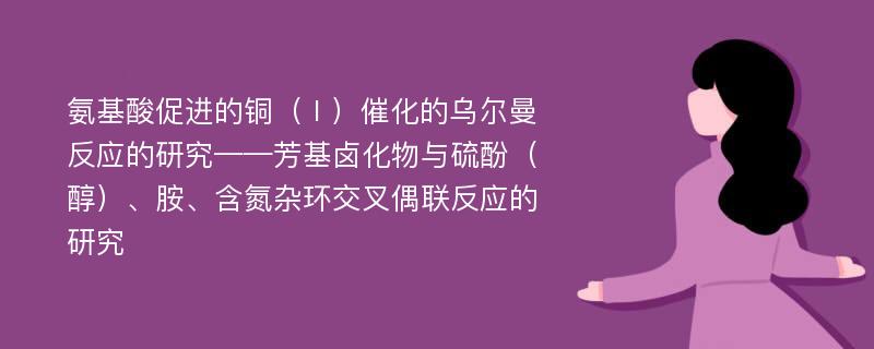 氨基酸促进的铜（Ⅰ）催化的乌尔曼反应的研究——芳基卤化物与硫酚（醇）、胺、含氮杂环交叉偶联反应的研究