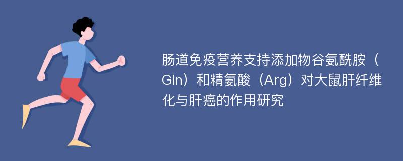 肠道免疫营养支持添加物谷氨酰胺（Gln）和精氨酸（Arg）对大鼠肝纤维化与肝癌的作用研究