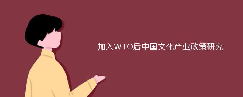 加入WTO后中国文化产业政策研究